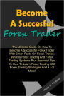 Become A Succesful Forex Trader: The Ultimate Guide On How To Become A Successful Forex Trader With Smart Facts On Forex Trades,What Is Forex Trading And Forex Trading Systems Plus Essential Tips On How To Learn Forex Trading With Forex Trading Strategies