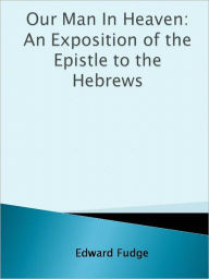 Title: Our Man In Heaven: An Exposition of the Epistle to the Hebrews, Author: Edward Fudge