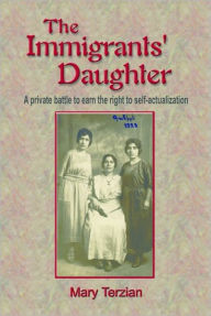 Title: The Immigrants' Daughter: A Private Battle to Earn the Right to Self-Actualization, Author: Mary Terzian