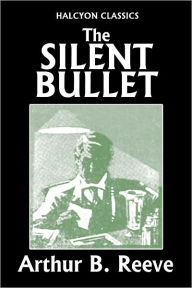 Title: The Silent Bullet by Arthur B. Reeve, Author: Arthur B. Reeve