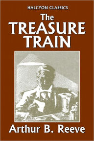 Title: The Treasure Train by Arthur B. Reeve, Author: Arthur B. Reeve