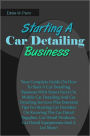 Starting A Car Detailing Business: Your Complete Guide On How To Start A Car Detailing Business With Smart Facts On Mobile Car Detailing And Car Detailing Services Plus Essential Tips For Starting Car Detailers On Knowing The Car Detail Supplies, Car Deta