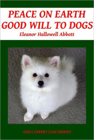 Title: Peace on Earth, Good Will to Dogs, Author: Eleanor Hallowell Abbott