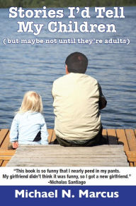 Title: Stories I'd Tell My Children (But Maybe Not Until They're Adults), Author: Michael N. Marcus