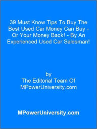 Title: 39 Must Know Tips To Buy The Best Used Car Money Can Buy Or Your Money Back!, Author: Editorial Team Of MPowerUniversity.com