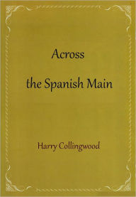 Title: Across the Spanish Main, Author: Harry Collingwood