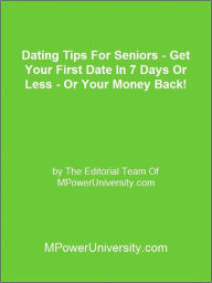 Title: Dating Tips For Seniors Get Your First Date In 7 Days Or Less Or Your Money Back!, Author: Editorial Team Of MPowerUniversity.com