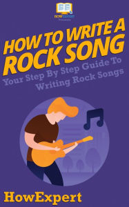 Title: How To Write a Rock Song - Your Step-By-Step Guide To Writing Rock Lyrics, Author: HowExpert Press