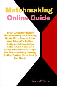 Title: Matchmaking Online Guide: Your Ultimate Online Matchmaking And Dating Guide With Smart Facts And Ideas On Online Dating, Matchmaking Online And Romantic Dates Plus Essential Tips On Matchmaking Dating, Online Dating Sites And A Lot More!, Author: Byrnes