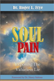 Title: Soul Pain: Exposing The Valueless Lie, Author: Roger Frye