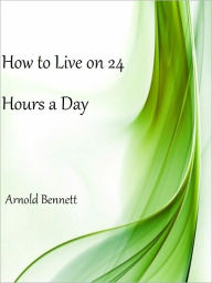 Title: How to Live on 24 Hours a Day, Author: Arnold Bennett