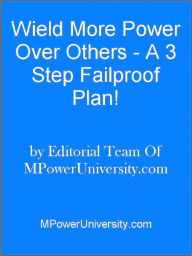 Title: Weild More Power Over Others A 3 Step Failproof Plan!, Author: Editorial Team Of MPowerUniversity.com