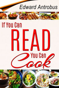 Title: If You Can Read, You Can Cook, Author: Edward Antrobus