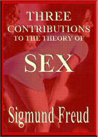Title: THREE CONTRIBUTIONS TO THE THEORY OF SEX, Author: Sigmund Freud