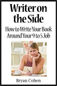 Title: Writer on the Side: How to Write Your Book Around Your 9 to 5 Job, Author: Bryan Cohen