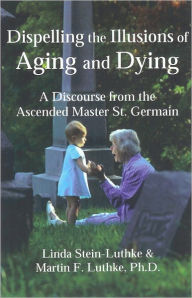 Title: Dispelling the Illusions of Aging and Dying, Author: Linda Stein-Luthke