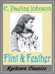 Title: The Song My Paddle Sings: FLINT AND FEATHER, E. Pauline Johnson, Author: E Pauline Johnson