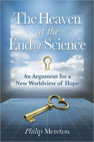 Title: The Heaven at the End of Science: An Argument for a New Worldview of Hope, Author: Philip Mereton