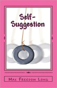 Title: Self-Suggestion (with Foreword by the Editor - specially edited for e Reading), Author: Max-Freedom Long