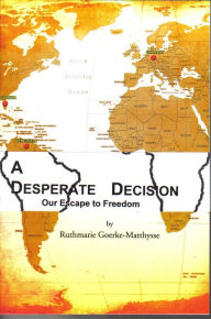 Title: A Desperate Decision - Our Escape to Freedom, Author: Ruthmarie Goerke-Matthysse