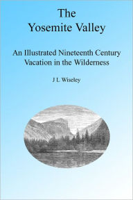 Title: The Yosemite Valley 1865: A Nineteenth Century Illustrated Travelog, Author: J L Wiseley