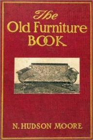 Title: THE OLD FURNITURE BOOK - With A Sketch of Past Days and Ways (With 112 Illustrations), Author: N. Hudson Moore
