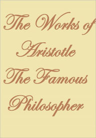 Title: THE WORKS OF ARISTOTLE THE FAMOUS PHILOSOPHER, Author: Anonymous