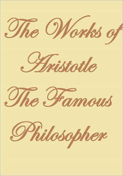 THE WORKS OF ARISTOTLE THE FAMOUS PHILOSOPHER