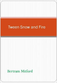 Title: Tween Snow and Fire, Author: Bertram Mitford