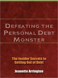 Title: Defeating the Personal Debt Monster - The Insider Secrets to Getting Out of Debt, Author: Jeanette Arrington