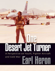 Title: One Desert Jet Turner; A Perspective on Youth, Fighter Aircraft, and Cold War, Author: Earl Heron