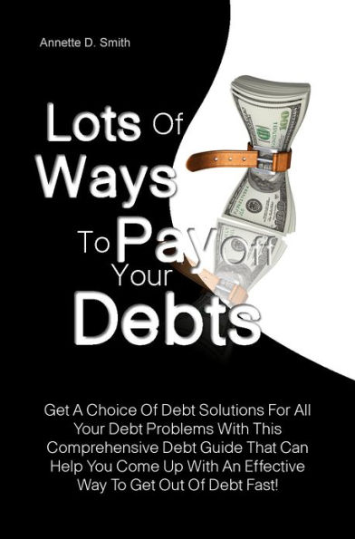 Lots Of Ways to Pay Off Your Debts: Get A Choice Of Debt Solutions For All Your Debt Problems With This Comprehensive Debt Guide That Can Help You Come Up With An Effective Way To Get Out Of Debt Fast!