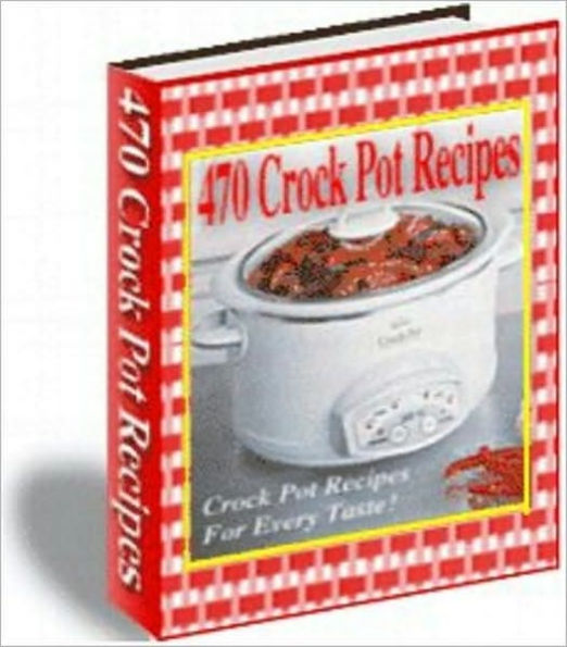 470 Crock Pot Recipes - Crock Pot Recipes For Every Taste (Edition With an Active Table of Contents)