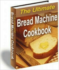 Title: The Ultimate Bread Machine Cookbook - 150 + Recipes (New Edition With an Active Table of Contents), Author: eBook Legend