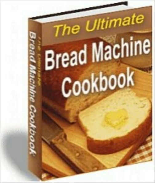 The Ultimate Bread Machine Cookbook - 150 + Recipes (New Edition With an Active Table of Contents)