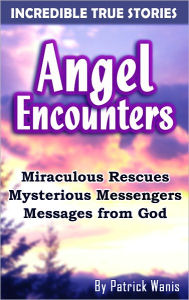 Title: Angel Encounters Incredible True Stories: Miraculous Rescues, Mysterious Strangers, Messages from God, Author: Patrick Wanis