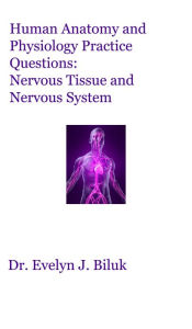 Title: Human Anatomy and Physiology Practice Questions: Nervous Tissue and Nervous System, Author: Dr. Evelyn J. Biluk