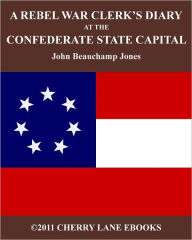 Title: A Rebel War Clerk's Diary at the Confederate States Capital, Author: John Beauchamp Jones