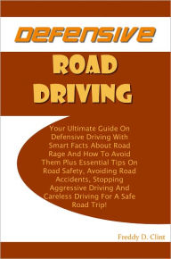 Title: Defensive Road Driving: Your Ultimate Guide On Defensive Driving With Smart Facts About Road Rage And How To Avoid Them Plus Essential Tips On Road Safety, Avoiding Road Accidents, Stopping Aggressive Driving And Careless Driving For A Safe Road Trip!, Author: Clint