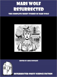 Title: Mari Wolf Resurrected: The Complete Short Stories of Mari Wolf, Author: Mari Wolf