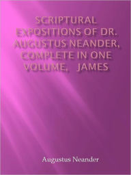 Title: Scriptural Expositions of Dr. Augustus Neander, Complete in One Volume, James, Author: Augustus Neander