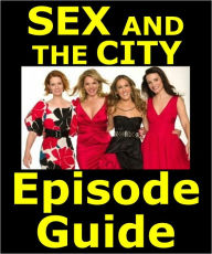 Title: SEX AND THE CITY: EPISODE GUIDE: Details All 94 Episodes Including Plot Summaries. Searchable. Companion to DVDs, Blu Ray, Box Set and Movie, Author: Sex And The City Episode Guide Team