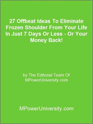 Title: 27 Offbeat Ideas To Eliminate Frozen Shoulder From Your Life In Just 7 Days Or Less - Or Your Money Back!, Author: Editorial Team Of MPowerUniversity.com