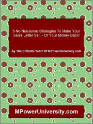 Title: 5 No Nonsense Strategies To Make Your Sales Letter Sell Or Your Money Back!, Author: Editorial Team Of MPowerUniversity.com