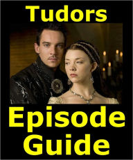 Title: TUDORS EPISODE GUIDE: Details All 38 Episodes with Plot Summaries. Searchable. Companion to DVDs Blu Ray and Box Set, Author: Tudors Episode Guide Team