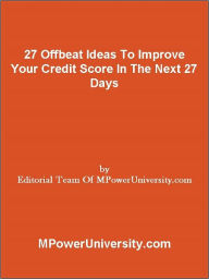 Title: 27 Offbeat Ideas To Improve Your Credit Score In The Next 27 Days, Author: Editorial Team Of MPowerUniversity.com