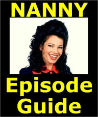Title: NANNY EPISODE GUIDE: Details All 146 Episodes with Plot Summaries. Searchable. Companion to DVDs Blu Ray, Box Set and Scene It, Author: Nanny Episode Guide Team