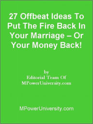 Title: 27 Offbeat Ideas To Put The Fire Back In Your Marriage – Or Your Money Back!, Author: Editorial Team Of MPowerUniversity.com