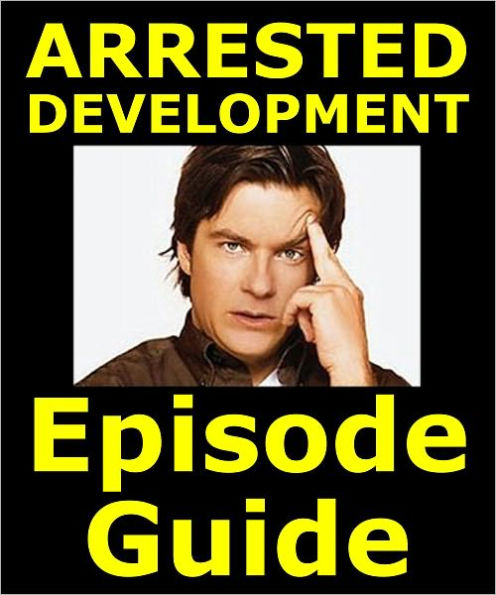 ARRESTED DEVELOPMENT EPISODE GUIDE: Details All 53 Episodes with Plot Summaries. Searchable. Companion to DVDs Blu Ray and Box Set. 157 pages.