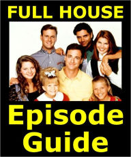 Title: FULL HOUSE EPISODE GUIDE: Details All 192 Episodes with Plot Summaries. Searchable. Companion to DVDs Blu Ray, Box Set, Author: Full House Episode Guide Team